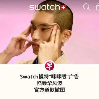 瑞士手表品牌Swatch网站模特“眯眯眼”图片被指辱华，Swatch删除图片并致歉。Swatch在官方微博发文称，公司注意到近期对于Swatch ESSENTIALS系列图片中模特形象的关注。公司对此事高度重视，并已第一时间在全球范围内删除所有相关资料。Swatch称，对于由此造成的冒犯和困扰，深表歉意。