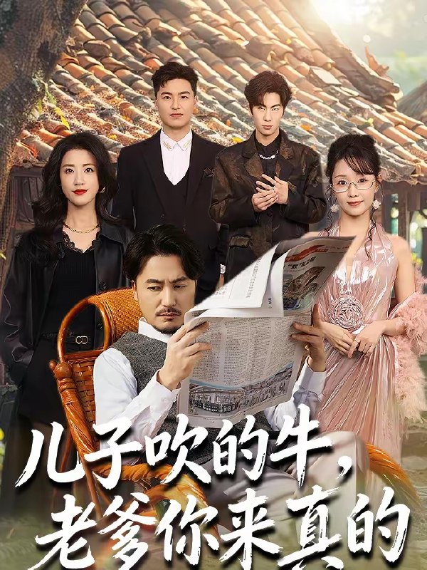 名称：儿子吹的牛老爹你来真的 (59集) 马恺溦&陈贤宇 | 短剧