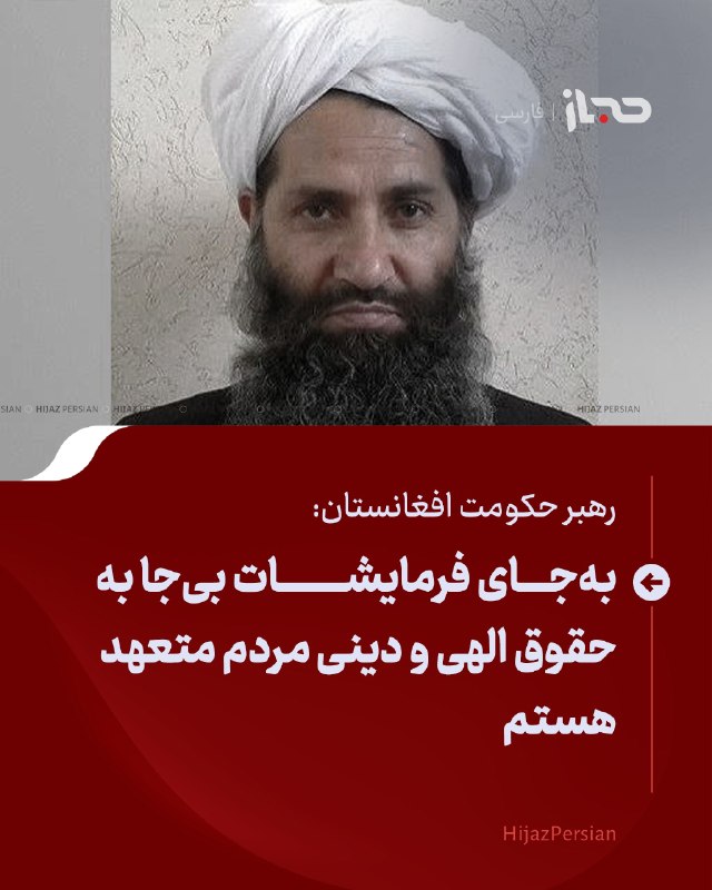 HIJAZ Persian: 🔴 رهبر حکومت افغانستان: به‌جای فرمایشات بی‌جا به حقوق الهی و دینی مردم متعهد هستمرهبر حکومت افغانستان، گفته است که به‌جا