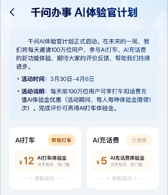 千问启动 AI 体验活动 邀用户反馈“AI 办事”新能力3 月 30 日，千问启动 AI 体验活动，邀请用户成为 AI 体验官，对新上线的 AI 打车、AI 充话费等“AI 办事”能力做出反馈，共同推动 AI 能力的持续进化