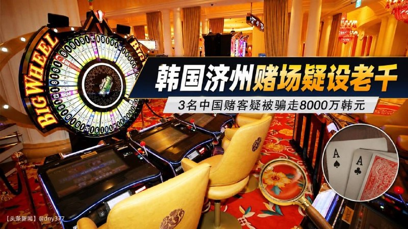 东南亚抓捕遣返线索：济州金山赌场被查 荷官疑用记号牌坑3名中国赌客 韩国济州警方正在调查配图