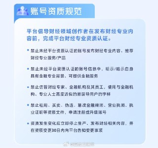 抖音发布财经行业治理公约 禁止非财经认证账号发布财经专业内容12月16日，抖音发布《抖音社区财经行业公约（试行）》，明确账号资质、内容管理、营销行为等核心治理规范以及违规处理与责任追究机制，规范财经相关内容传播。据了解，《公约》适用范围覆盖抖音社区内所有发布涉财经内容的账号，从源头划定治理边界。在账号资质方面，《公约》倡导财经领域创作者完成平台财经专业资质认证，明确禁止未经认证账号发布财经专业内容或推荐相关服务。